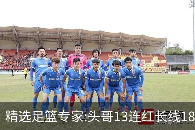 精选足篮专家:头哥13连红长线18中16 伍佳8连红